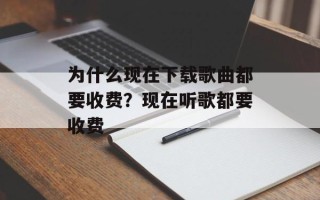 为什么现在下载歌曲都要收费？现在听歌都要收费