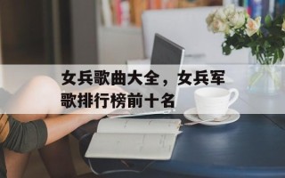 女兵歌曲大全，女兵军歌排行榜前十名