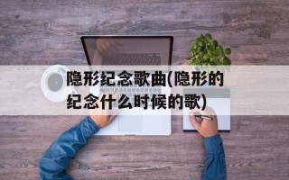 隐形纪念歌曲(隐形的纪念什么时候的歌)