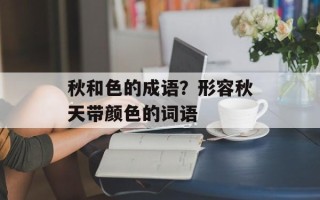 秋和色的成语？形容秋天带颜色的词语
