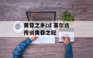 黄昏之乡cd 塞尔达传说黄昏之冠