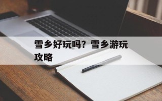 雪乡好玩吗？雪乡游玩攻略