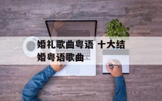 婚礼歌曲粤语 十大结婚粤语歌曲
