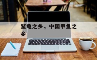 鳖龟之乡，中国甲鱼之乡
