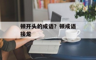 顿开头的成语？顿成语接龙