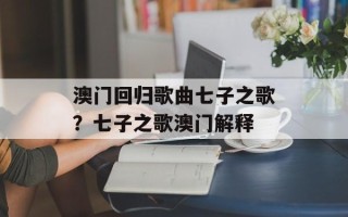 澳门回归歌曲七子之歌？七子之歌澳门解释