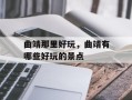 曲靖那里好玩，曲靖有哪些好玩的景点