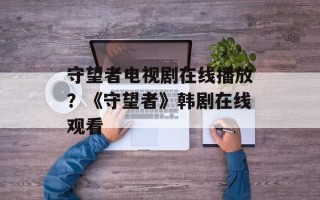 守望者电视剧在线播放？《守望者》韩剧在线观看
