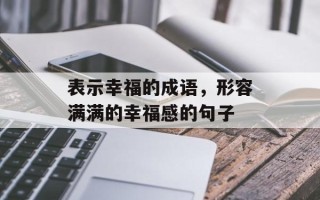 表示幸福的成语，形容满满的幸福感的句子
