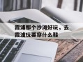 霞浦那个沙滩好玩，去霞浦玩要穿什么鞋