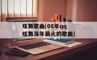 炫舞歌曲(08年qq炫舞当年最火的歌曲)