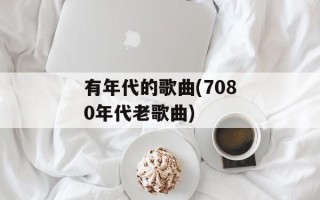 有年代的歌曲(7080年代老歌曲)