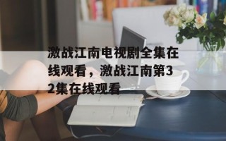 激战江南电视剧全集在线观看，激战江南第32集在线观看