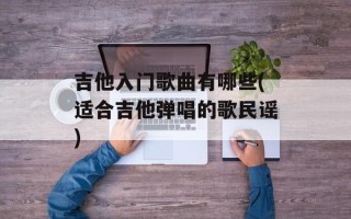 吉他入门歌曲有哪些(适合吉他弹唱的歌民谣)