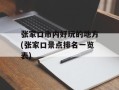 张家口市内好玩的地方(张家口景点排名一览表)