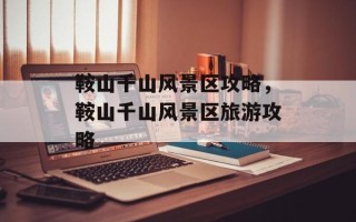 鞍山千山风景区攻略，鞍山千山风景区旅游攻略