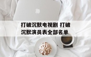 打破沉默电视剧 打破沉默演员表全部名单