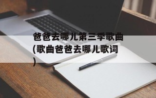 爸爸去哪儿第三季歌曲(歌曲爸爸去哪儿歌词)