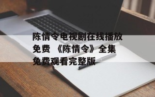陈情令电视剧在线播放免费 《陈情令》全集免费观看完整版