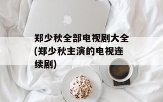 郑少秋全部电视剧大全(郑少秋主演的电视连续剧)