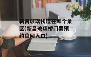 新昌玻璃栈道在哪个景区(新昌玻璃桥门票预约官网入口)