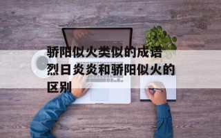 骄阳似火类似的成语 烈日炎炎和骄阳似火的区别