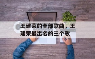 王建荣的全部歌曲，王建荣最出名的三个歌
