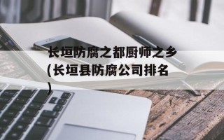长垣防腐之都厨师之乡(长垣县防腐公司排名)