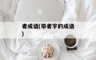 者成语(带者字的成语)