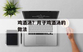 鸡酒汤？月子鸡酒汤的做法