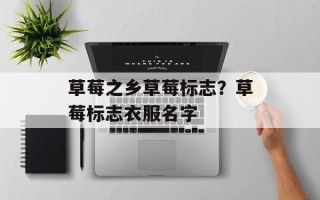 草莓之乡草莓标志？草莓标志衣服名字