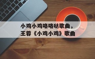 小鸡小鸡咯咯哒歌曲，王蓉《小鸡小鸡》歌曲