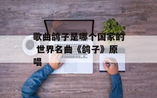 歌曲鸽子是哪个国家的 世界名曲《鸽子》原唱