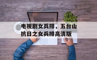 电视剧女兵排，五台山抗日之女兵排高清版