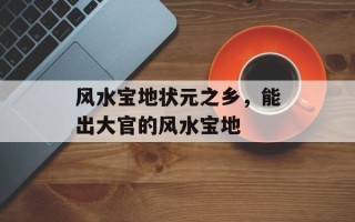 风水宝地状元之乡，能出大官的风水宝地