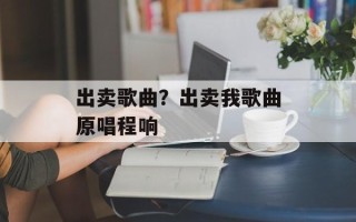 出卖歌曲？出卖我歌曲原唱程响