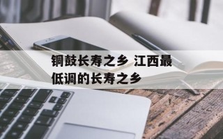 铜鼓长寿之乡 江西最低调的长寿之乡