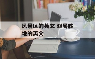 风景区的英文 避暑胜地的英文