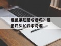 鲲鹏展翅是成语吗？鲲鹏开头的四字词语