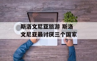 斯洛文尼亚旅游 斯洛文尼亚最讨厌三个国家