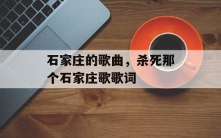 石家庄的歌曲，杀死那个石家庄歌歌词