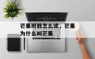 芒果班戟怎么读，芒果为什么叫芒果