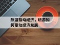 旅游拉动经济，旅游如何带动经济发展