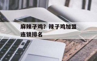 麻辣子鸡？辣子鸡加盟连锁排名