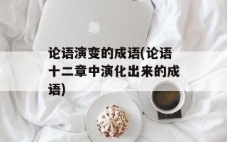 论语演变的成语(论语十二章中演化出来的成语)