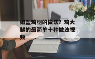 椒盐鸡腿的做法？鸡大腿的最简单十种做法视频
