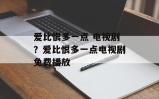 爱比恨多一点 电视剧？爱比恨多一点电视剧免费播放