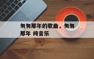 匆匆那年的歌曲，匆匆那年 纯音乐