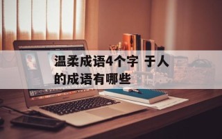 温柔成语4个字 于人的成语有哪些