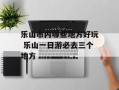乐山市内哪些地方好玩 乐山一日游必去三个地方
